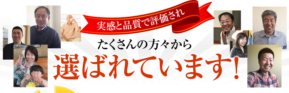 実感と品質で評価されたくさんの方々から選ばれています!