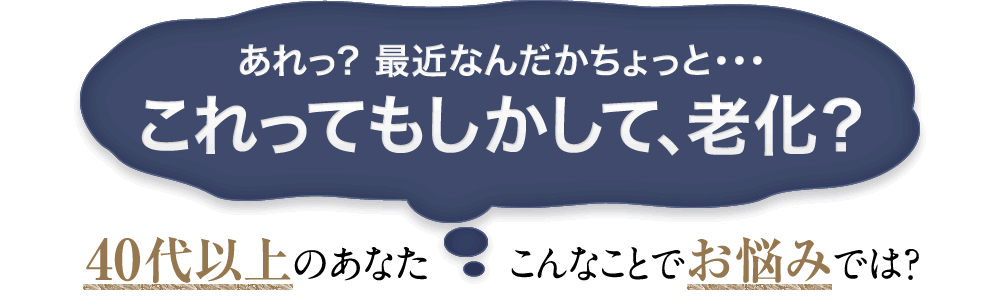 40代以上のあなたこんなことでお悩みでは？