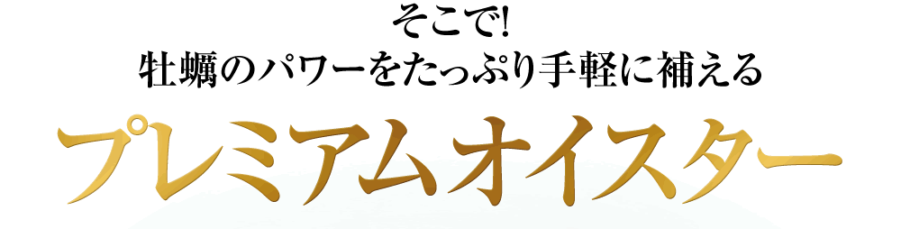 そこで！牡蠣のパワーをたっぷり手軽に補えるプレミアムオイスター