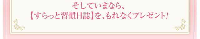 そしていまなら、【すらっと習慣日誌】を、もれなくプレゼント！