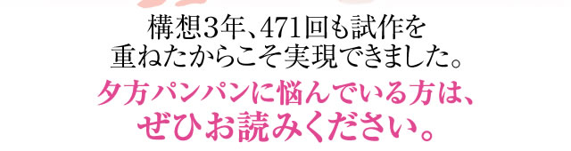 構想３年、471回も試作を重ねたからこそ実現できました。夕方パンパンに悩んでいる方は、ぜひお読みください。