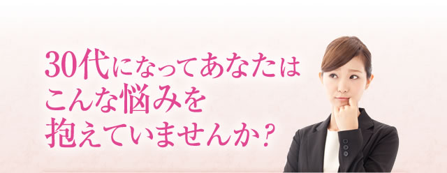 30代になってあなたはこんな悩みを抱えていませんか？