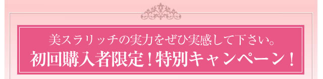 美スラリッチの実力をぜひ実感してください。期間限定！特別キャンペーン中！ 毎月２９３名様限定