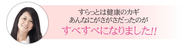 すらっとは健康のかぎあんなにがさがさだったのがすべすべになりました！！